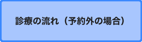 診療の流れ＜予約外の場合＞